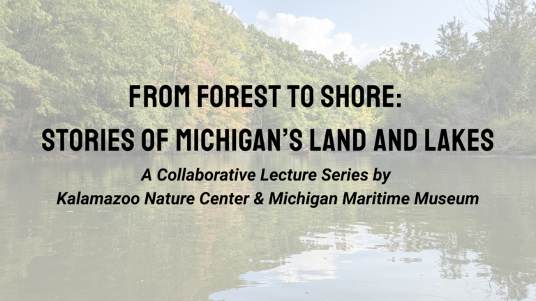 From Forest to Shore Stories of Michigan’s Land and Lakes A Collaborative Lecture Series by Kalamazoo Nature Center & Michigan Maritime Museum (1)